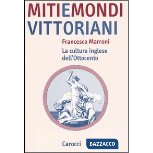 Miti e mondi vittoriani. La cultura inglese dell'Ottocento