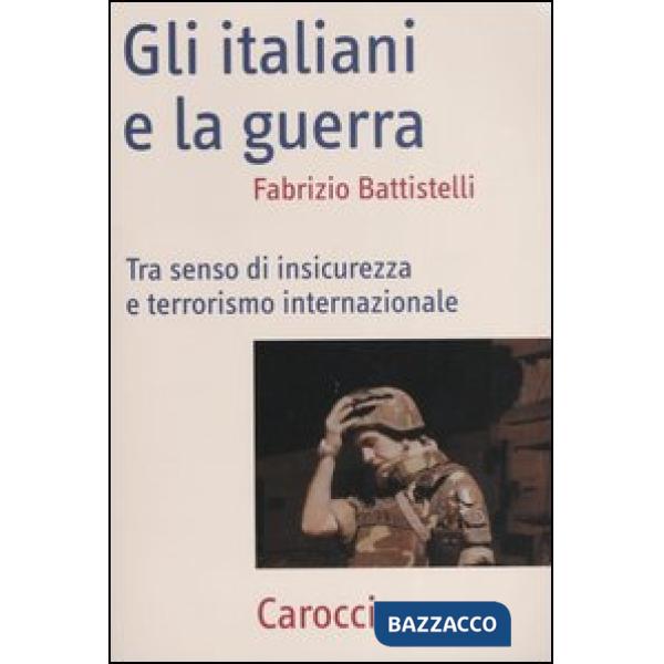 Italiani e la guerra. Tra senso di insicurezza e terrorismo internazionale (Gli)