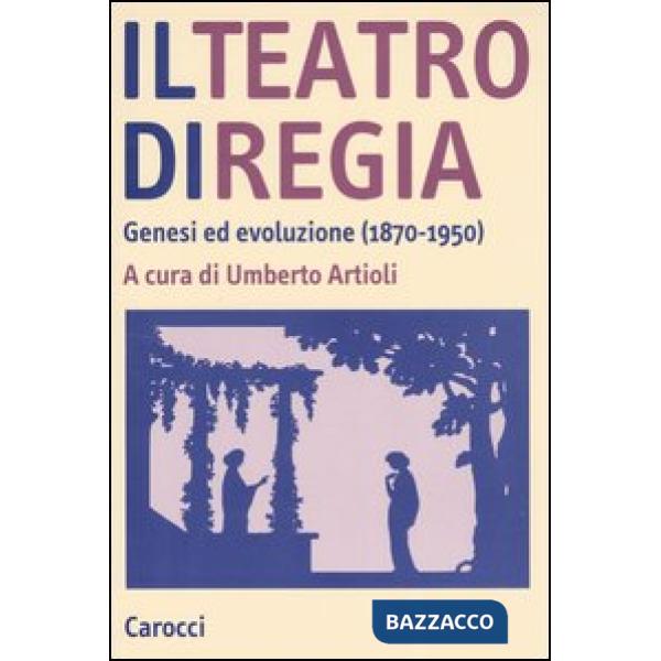 Teatro di regia. Genesi ed evoluzione (1870-1950) (Il)