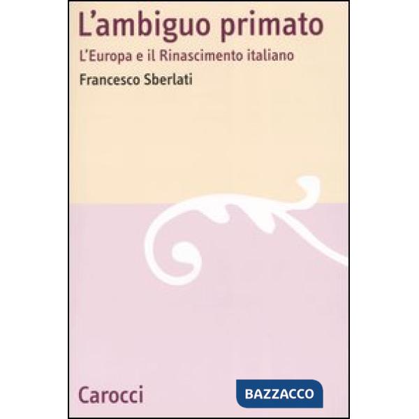 Ambiguo primato. L'Europa e il Rinascimento italiano (L')