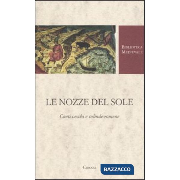 Nozze del Sole. Canti vecchi e colinde romene. Testo romeno a fronte. Ediz. critica (Le)