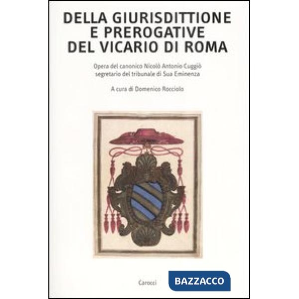 Della giurisdittione e prerogative del Vicario di Roma. Opera del canonico Nicolò Antonio Cuggiò segretario del tribunale di Sua