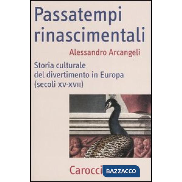 Passatempi rinascimentali. Storia culturale del divertimento in Europa (secoli XV-XVII)