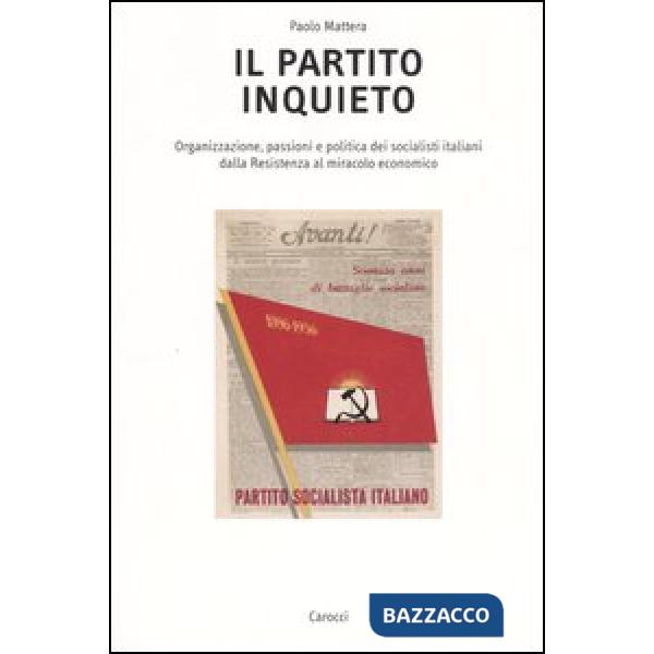 Partito inquieto. Organizzazione, passioni e politica dei socialisti italiani dalla Resistenza al miracolo economico (Il)