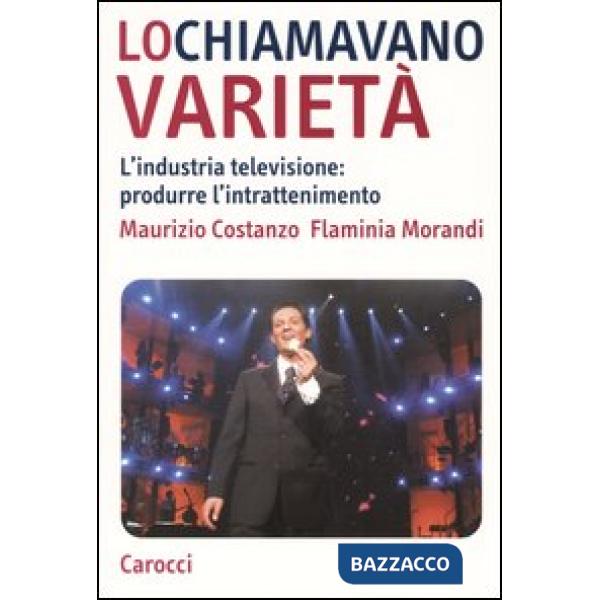 Chiamavano varietà. L'industria televisione: produrre l'intrattenimento (Lo)
