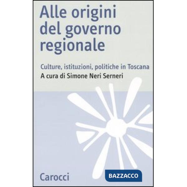 Alle origini del governo regionale. Culture, istituzioni, politiche in Toscana