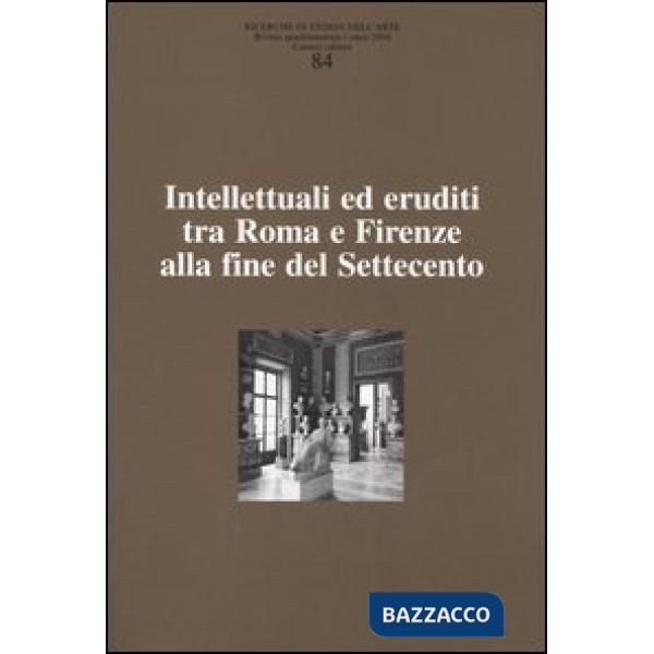Ricerche di storia dell'arte. Vol. 84: Intellettuali ed eruditi tra Roma e Firen