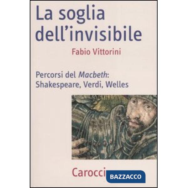 Soglia dell'invisibile. Percorsi del Macbeth: Shakespeare, Verdi, Welles (La)