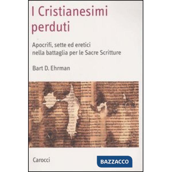 Cristianesimi perduti. Apocrifi, sette ed eretici nella battaglia per le sacre s