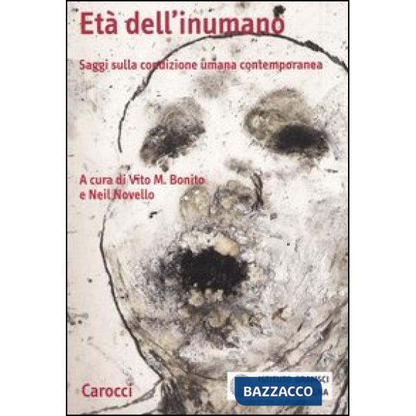 Età dell'inumano. Saggi sulla condizione umana contemporanea