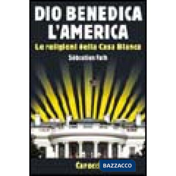 Dio benedica l'America. Le religioni della Casa Bianca
