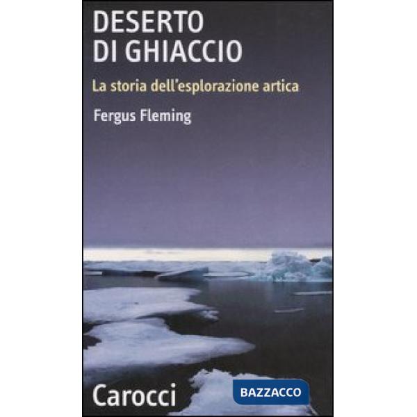Deserto di ghiaccio. La storia dell'esplorazione artica