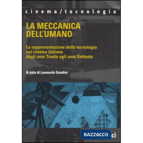 Meccanica dell'umano. La rappresentazione della tecnologia nel cinema italiano dagli anni Trenta agli anni Settanta (La)