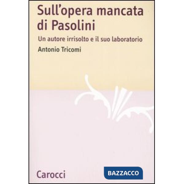 Sull'opera mancata di Pasolini. Un autore irrisolto e il suo laboratorio