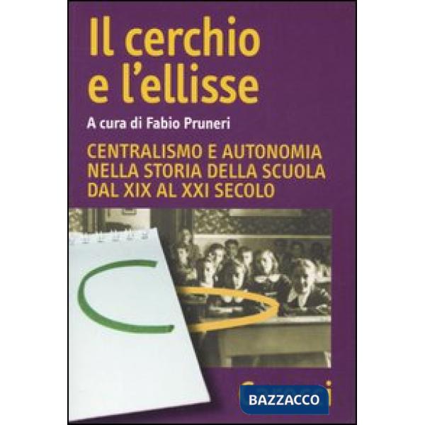 Cerchio e l'ellisse. Centralismo e autonomia nella storia della scuola dal XIX al XXI secolo (Il)