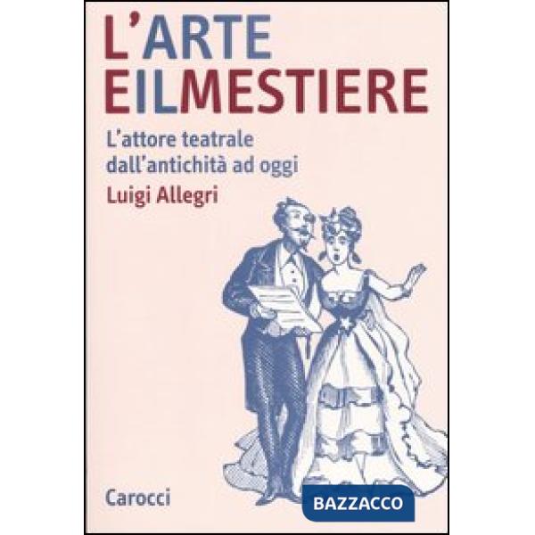 Arte e il mestiere. L'attore teatrale dall'antichità ad oggi (L')