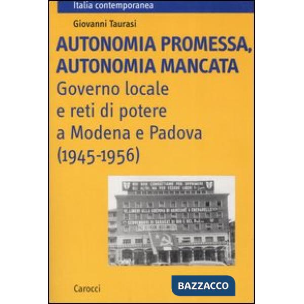 Autonomia promessa, autonomia mancata. Governo locale e reti di potere a Modena e Padova (1945-1956)
