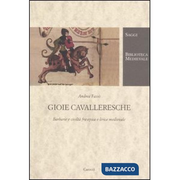 Gioie cavalleresche. Barbarie e civiltà fra epica e lirica medievale