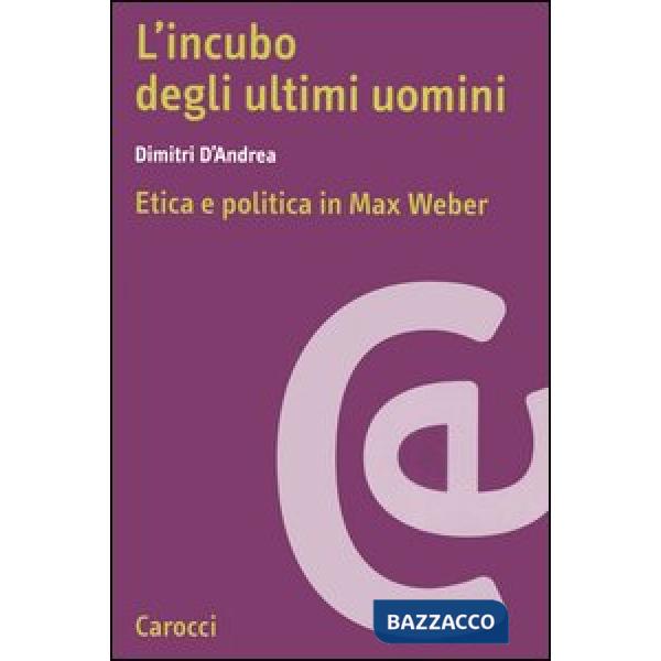 Incubo degli ultimi uomini. Etica e politica in Max Weber (L')