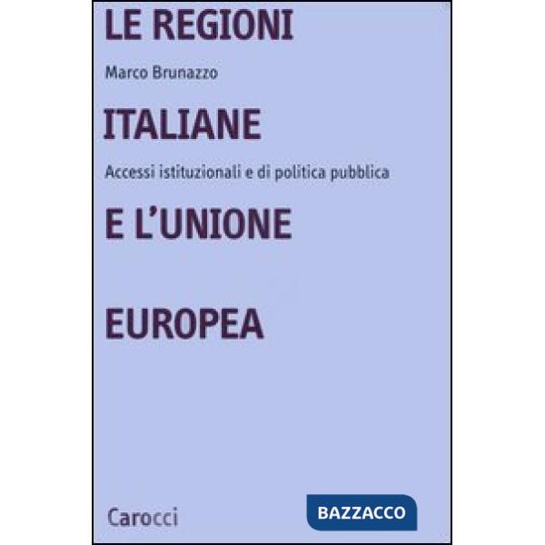 Regioni italiane e l'Unione Europea. Accessi istituzionali e di politica pubblica (Le)