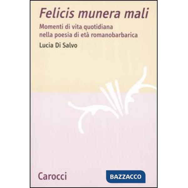 Felicis munera mali. Momenti di vita quotidiana nella poesia di età romanobarbarica