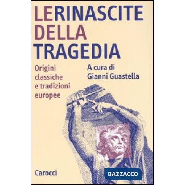 Rinascite della tragedia. Origini classiche e tradizioni europee (Le)