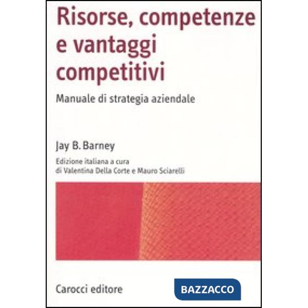 Risorse, competenze e vantaggi competitivi. Manuale di strategia aziendale