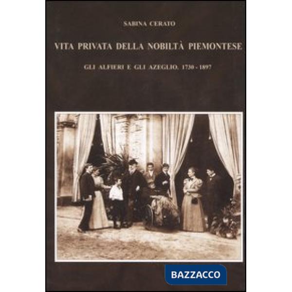 Vita privata della nobiltà piemontese. Gli Alfieri e gli Azeglio (1730-1897)