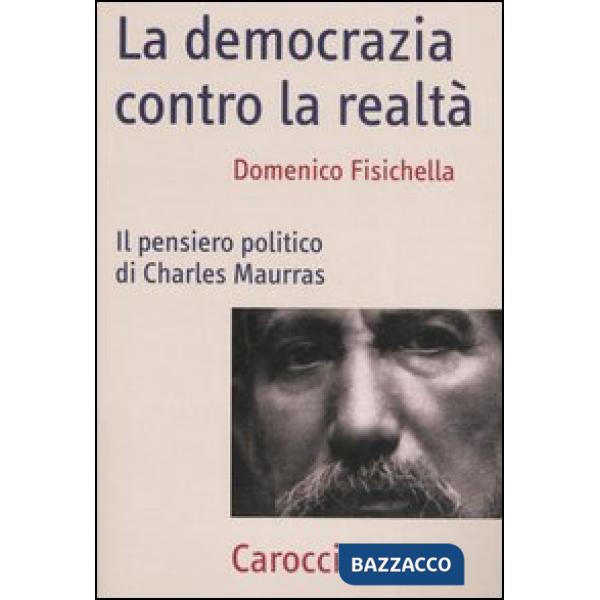 Democrazia contro la realtà. Il pensiero politico di Charles Maurras (La)