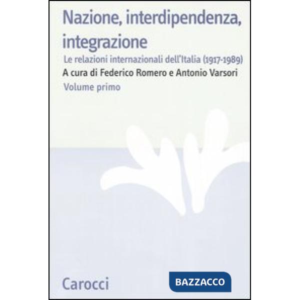 Nazione, interdipendenza, integrazione. Vol. 1: Le relazioni internazionali dell'Italia (1917-1989)