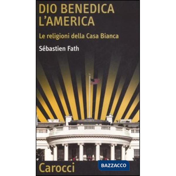 Dio benedica l'America. Le religioni della Casa Bianca