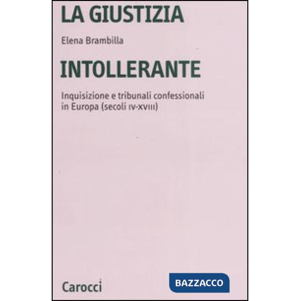 Giustizia intollerante. Inquisizione e tribunali confessionali in Europa (secoli IV-XVIII) (La)