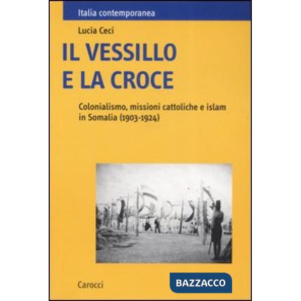 Vessillo e la croce. Colonialismo, missioni cattoliche e islam in Somalia (1903-