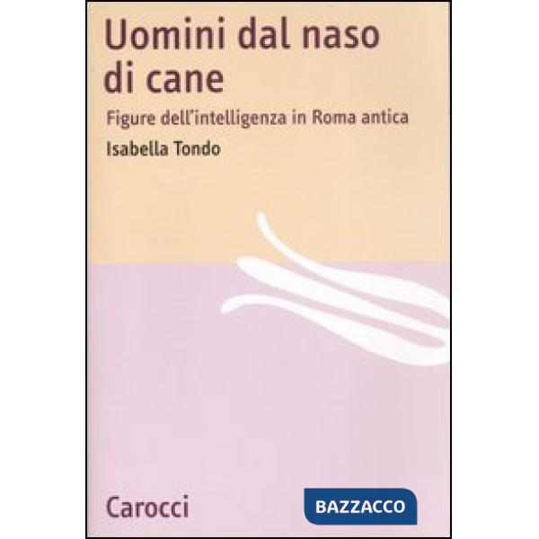 Uomini dal naso di cane. Figure dell'intelligenza in Roma antica