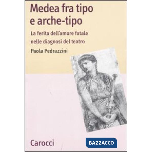 Medea fra tipo e arche-tipo. La ferita dell'amore fatale nelle diagnosi del teatro