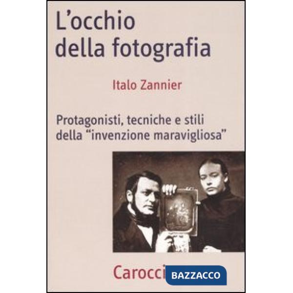 Occhio della fotografia. Protagonisti, tecniche e stili della «Invenzione maravigliosa» (L')