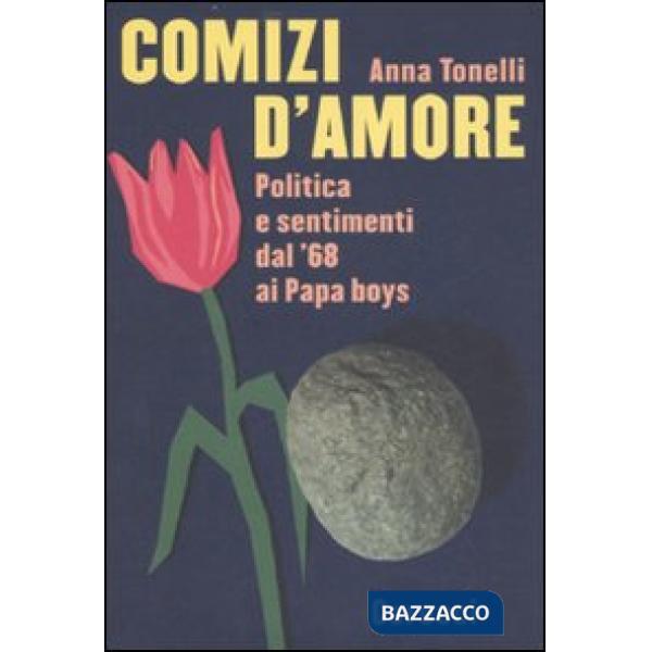 Comizi d'amore. Politica e sentimenti dal '68 ai Papa boys