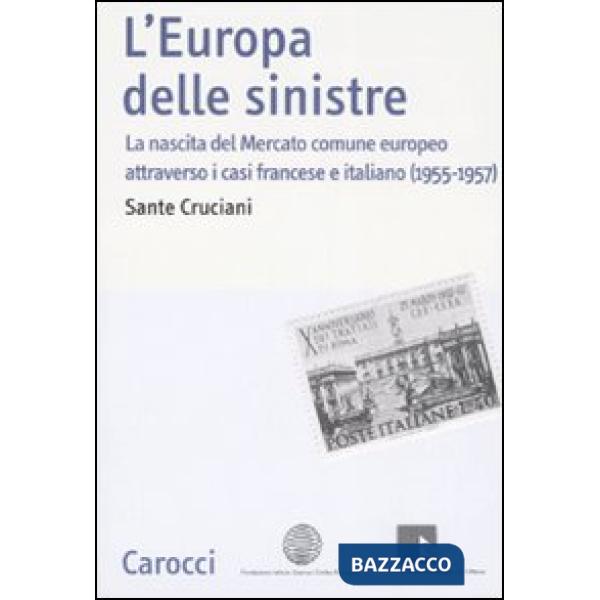 Europa delle sinistre. La nascita del Mercato comune europeo attraverso i casi francese e italiano (1955-1957) (L')