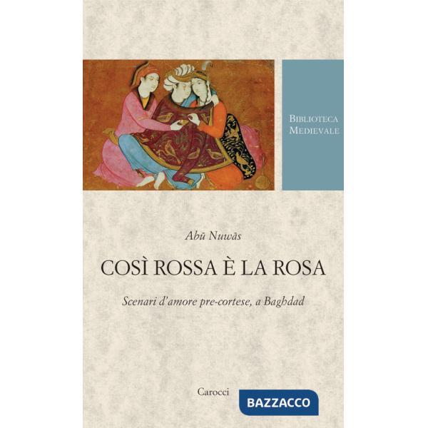 Così rossa è la rosa. Scenari d'amore pre-cortese, a Baghdad. Testo arabo a fronte. Ediz. critica
