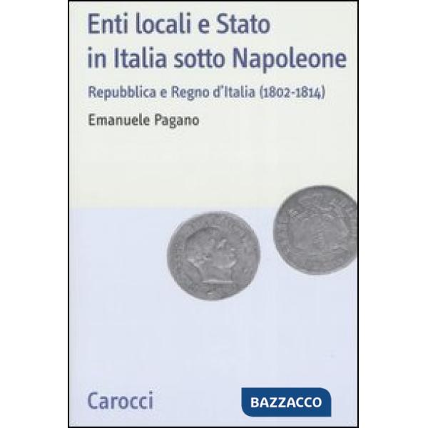 Enti locali e Stato in Italia sotto Napoleone. Repubblica e Regno d'italia (1802-1814)