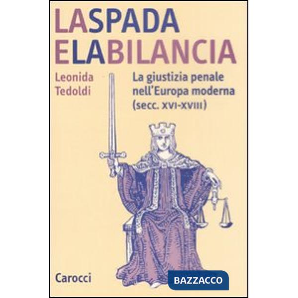 Spada e la bilancia. La giustizia penale nell'Europa moderna (secc. XVI-XVIII) (La)