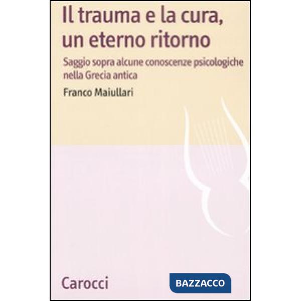 Trauma e la cura, un eterno ritorno. Saggio sopra alcune conoscenzepsicologiche nella Grecia antica (Il)