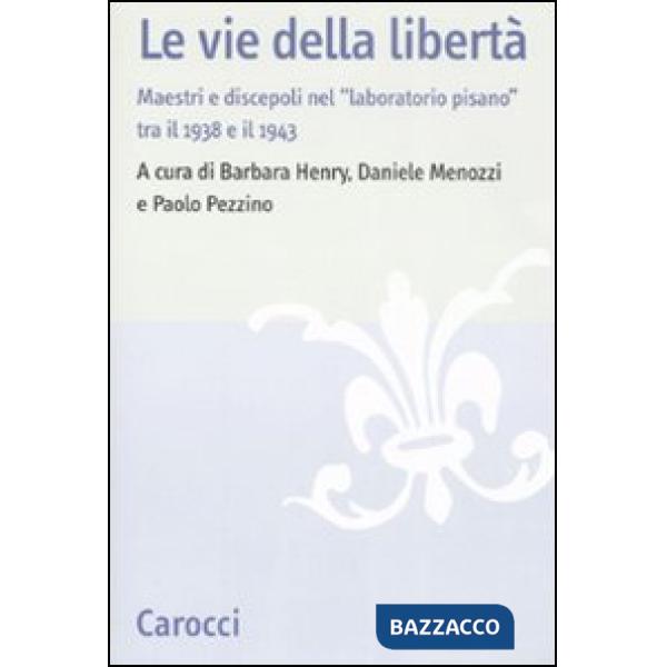 Vie della libertà. Maestri e discepoli nel «laboratorio pisano» tra il 1938 e il 1943. Atti del convegno (Pisa, 27-29 settembre 