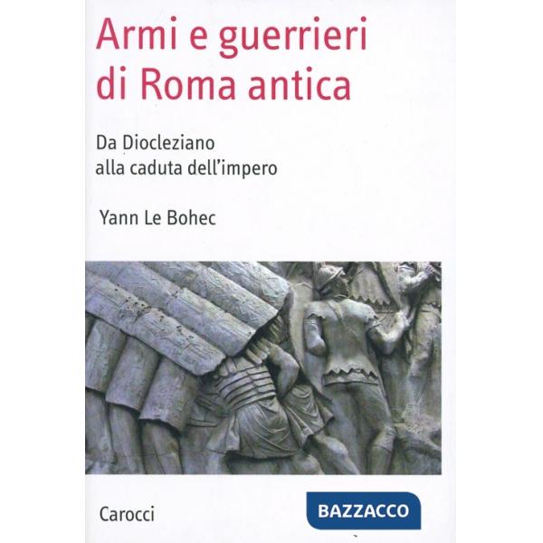 Armi e guerrieri di Roma antica. Da Diocleziano alla caduta dell'impero
