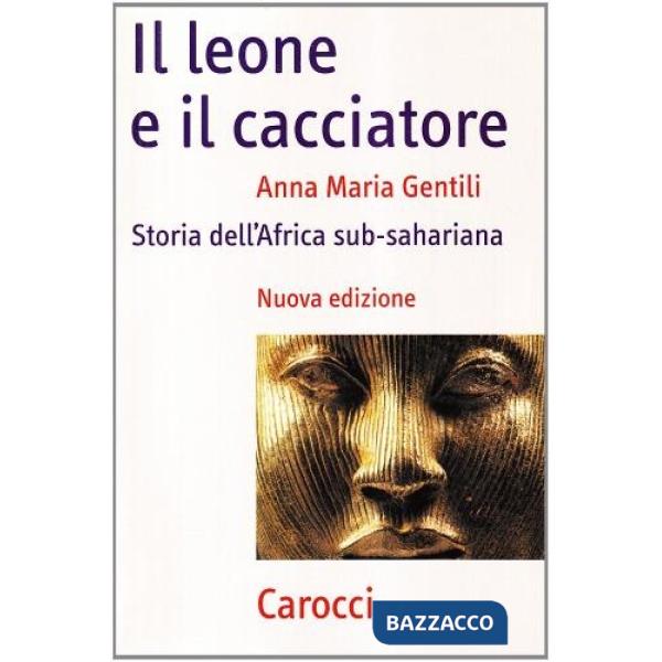 Leone e il cacciatore. Storia dell'Africa sub-sahariana (Il)