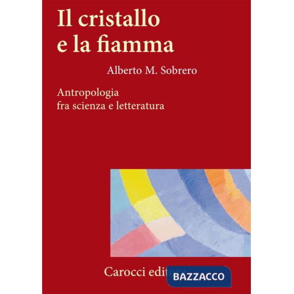 Cristallo e la fiamma. Antropologia fra scienza e letteratura (Il)