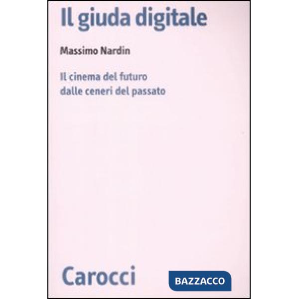 Giuda digitale. Il cinema del futuro dalle ceneri del passato (Il)