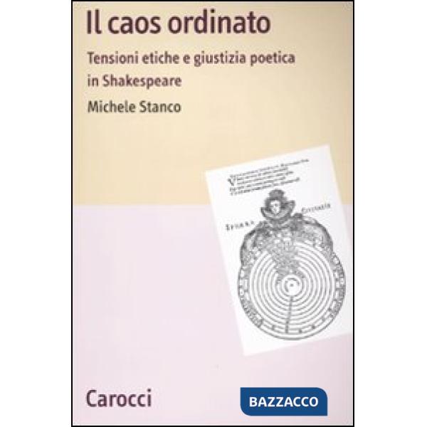 Caos ordinato. Tensioni etiche e giustizia poetica in Shakespeare (Il)