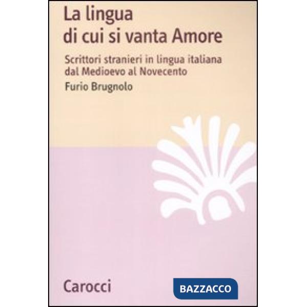 Lingua di cui si vanta Amore. Scrittori stranieri in lingua italiana dal Medioevo al Novecento (La)