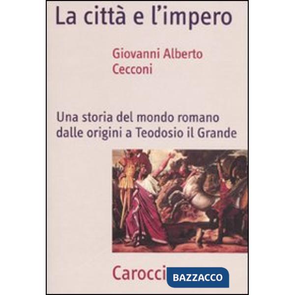 Città e l'impero. Una storia del mondo romano dalle origini a Teodosio il Grande (La)